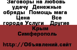 Заговоры на любовь, удачу. Денежные обряды. Помощь мага.  › Цена ­ 2 000 - Все города Услуги » Другие   . Крым,Симферополь